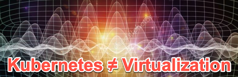 Why the Kubernetes wave is not equal to Virtualization... but why that doesn't matter!