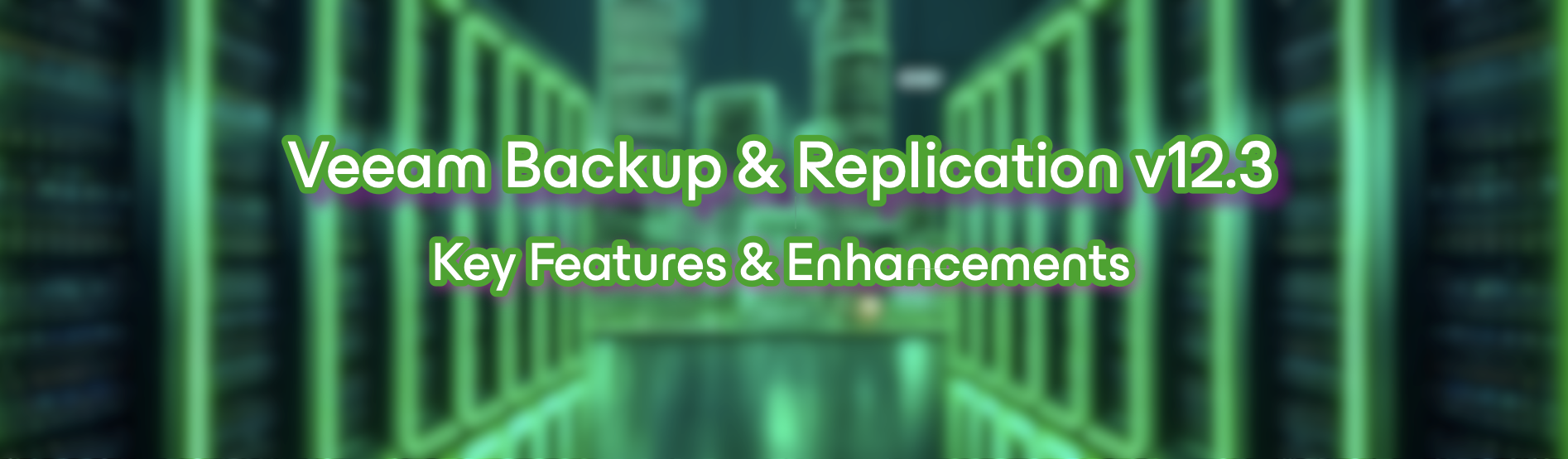 Veeam Backup & Replication v12.3: Key Features & Enhancements